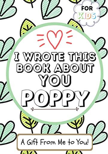 I Wrote This Book About You Poppy: A Child's Fill in The Blank Gift Book For Their Special Poppy - Perfect for Kid's - 7 x 10 inch