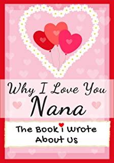 Why I Love You Nana: The Book I Wrote About Us - Perfect for Kids Valentine's Day Gift, Birthdays, Christmas, Anniversaries, Mother's Day o