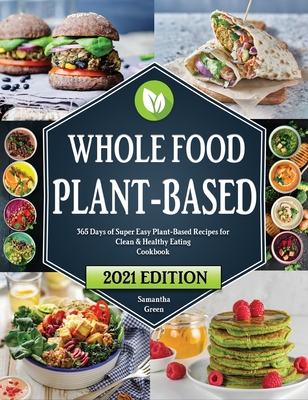 Whole Food Plant-Based Cookbook: 365 Days of Super Easy Plant-Based Recipes for Clean & Healthy Eating 21 Day Meal Plan Included
