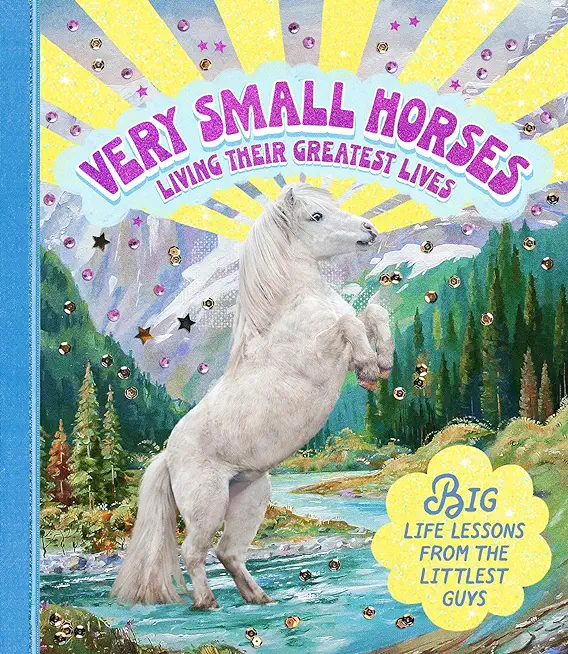 Very Small Horses Living Their Greatest Lives: Big Life Lessons from the Littlest Guys