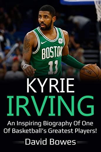 Kyrie Irving: An inspiring biography of one of basketball's greatest players!