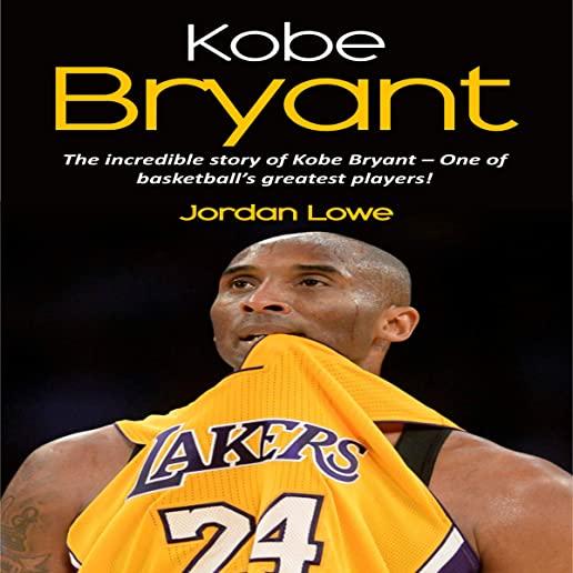 Kobe Bryant: The incredible story of Kobe Bryant - one of basketball's greatest players!