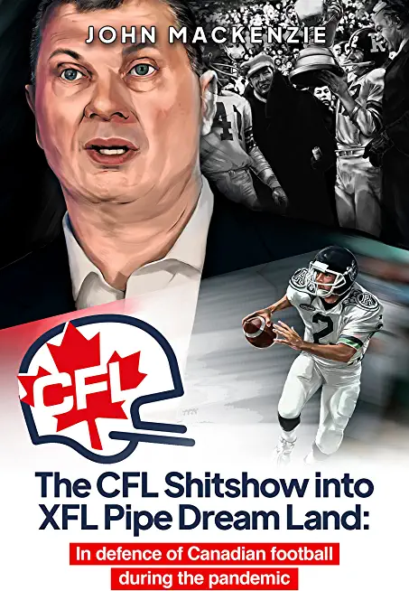 The CFL Shitshow into XFL Pipe Dream Land: In defence of Canadian football during the pandemic