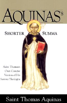 Aquinas's Shorter Summa St. Thomas Aquinass Own Concise Version of His Summa Theologica