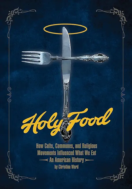 Holy Food: How Cults, Communes, and Religious Movements Influenced What We Eat -- An American History