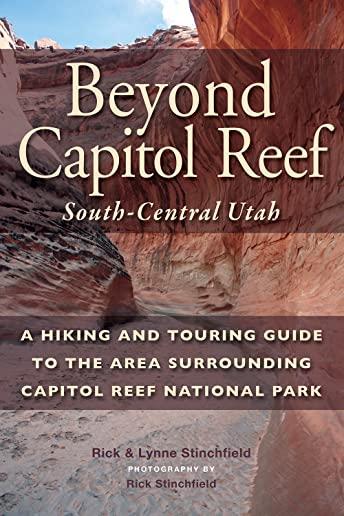 Beyond Capitol Reef: South-Central Utah: A Hiking and Touring Guide to the Area Surrounding Capitol Reef National Park