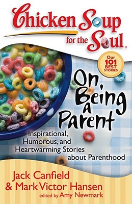 Chicken Soup for the Soul: On Being a Parent: Inspirational, Humorous, and Heartwarming Stories about Parenthood