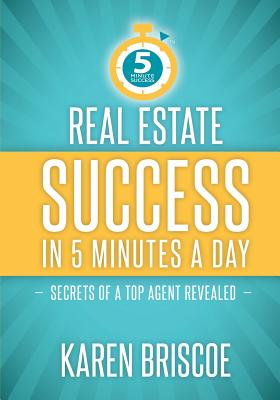 Real Estate Success in 5 Minutes a Day: Secrets of a Top Agent Revealed