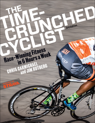The Time-Crunched Cyclist: Race-Winning Fitness in 6 Hours a Week, 3rd Ed.