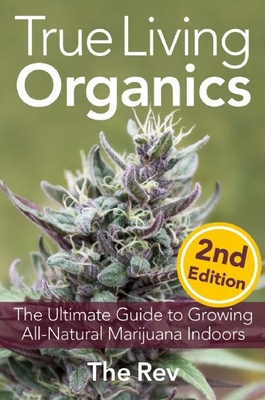 True Living Organics: The Ultimate Guide to Growing All-Natural Marijuana Indoors