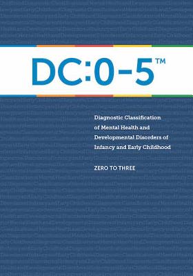 Diagnostic Classification of Mental Health and Developmental Disorders of Infancy and Early Childhood: DC: 0-5