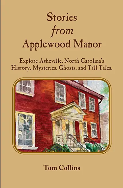 Stories from Applewood Manor: Explore Asheville, North Carolina's History, Mysteries, Ghosts, and Tall Tales.