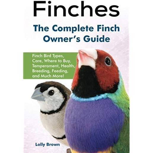 Finches: Finch Bird Types, Care, Where to Buy, Temperament, Health, Breeding, Feeding, and Much More! The Complete Finch Owner'