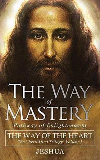 The Way of Mastery, Pathway of Enlightenment: The Way of the Heart: The Christ Mind Trilogy Vol I ( Pocket Edition )