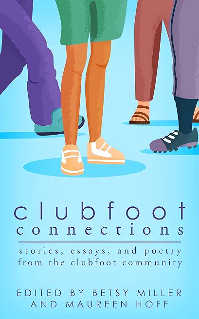 Clubfoot Connections: Stories, Essays, and Poetry from the Clubfoot Community