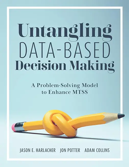 Untangling Data-Based Decision Making: A Problem-Solving Model to Enhance Mtss (a Practical Tool to Help You Make Sense of Student Data for Effective