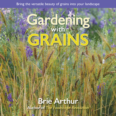 Gardening with Grains: Bring the Versatile Beauty of Grains to Your Edible Landscape