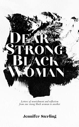 Dear Strong Black Woman: Letters of Nourishment and Reflection from One Strong Black Woman to Another