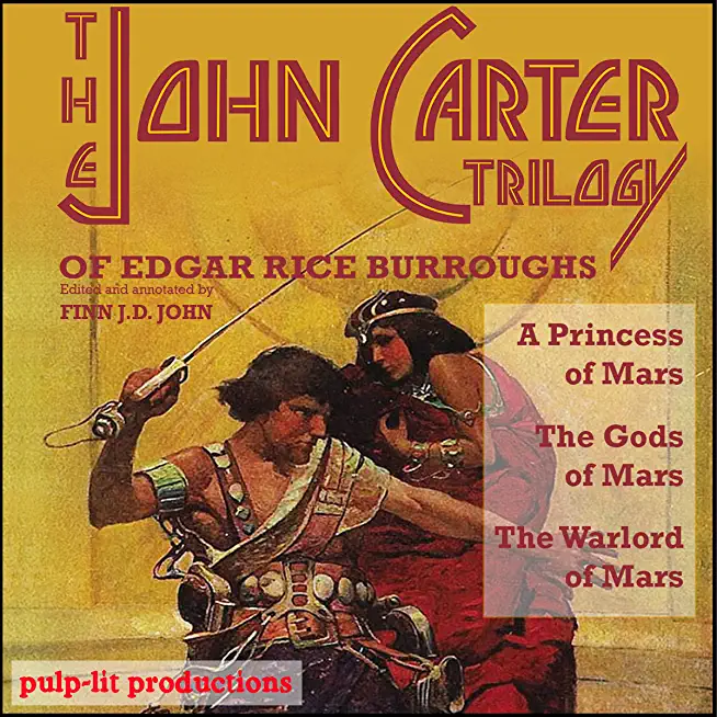 The John Carter Trilogy of Edgar Rice Burroughs: A Princess of Mars, The Gods of Mars and The Warlord of Mars -A Pulp-Lit Annotated Omnibus Edition