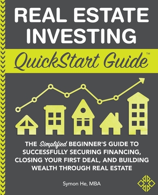 Real Estate Investing QuickStart Guide: The Simplified Beginner's Guide to Successfully Securing Financing, Closing Your First Deal, and Building Weal