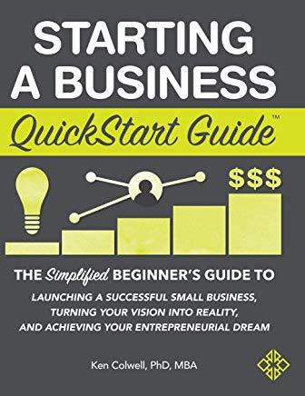 Starting a Business QuickStart Guide: The Simplified Beginner's Guide to Launching a Successful Small Business, Turning Your Vision into Reality, and