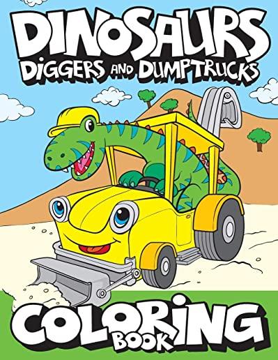 Dinosaurs, Diggers, And Dump Trucks Coloring Book: Cute and Fun Dinosaur and Truck Coloring Book for Kids & Toddlers - Childrens Activity Books - Colo