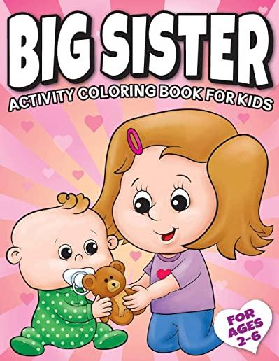 Big Sister Activity Coloring Book For Kids Ages 2-6: Cute New Baby Gifts Workbook For Girls with Mazes, Dot To Dot, Word Search and More!