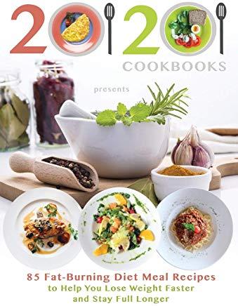 20/20 Cookbooks Presents: 85 Fat-Burning Diet Meal Recipes to Help You Lose Weight Faster and Stay Full Longer