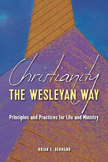 Christianity the Wesleyan Way: Principles and Practices for Life and Ministry