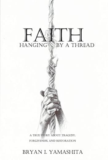 Faith, Hanging by a Thread: A True Story About Tragedy, Forgiveness and Restoration