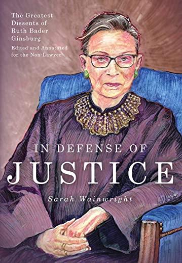 In Defense of Justice: The Greatest Dissents of Ruth Bader Ginsburg: Edited and Annotated for the Non-Lawyer