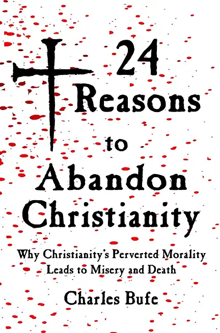 24 Reasons to Abandon Christianity: Why Christianity's Perverted Morality Leads to Misery and Death
