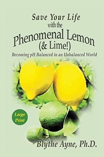 Save Your Life with the Phenomenal Lemon (& Lime): Becoming pH Balanced in an Unbalanced World - Large Print Edition