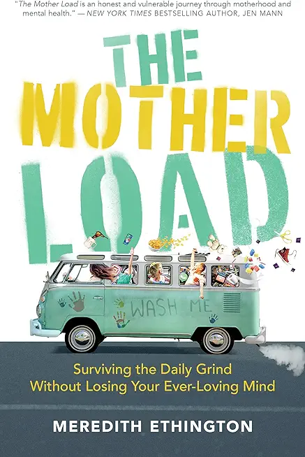 The Mother Load: Surviving the Daily Grind Without Losing Your Ever Loving Mind