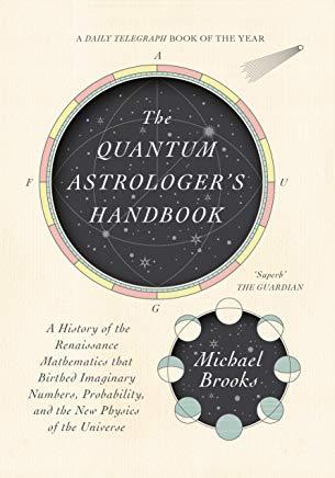 The Quantum Astrologer's Handbook: A History of the Renaissance Mathematics That Birthed Imaginary Numbers, Probability, and the New Physics of the Un