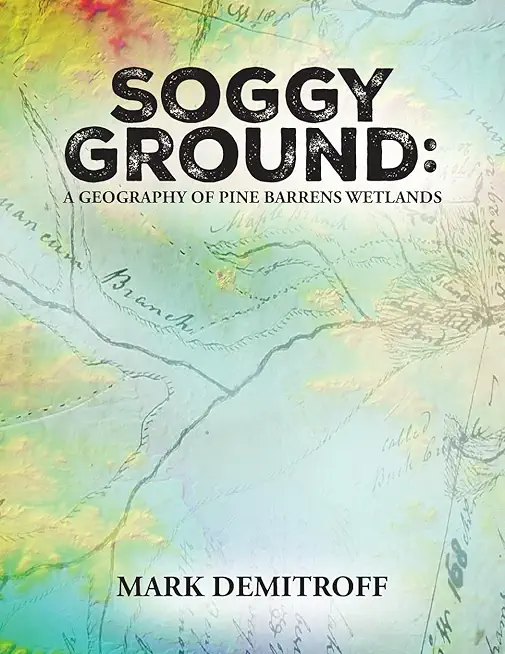 Soggy Ground: A Geography of Pine Barrens Wetlands.