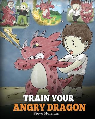 Train Your Angry Dragon: Teach Your Dragon To Be Patient. A Cute Children Story To Teach Kids About Emotions and Anger Management.
