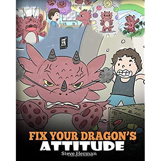 Fix Your Dragon's Attitude: Help Your Dragon To Adjust His Attitude. A Cute Children Story To Teach Kids About Bad Attitude, Negative Behaviors, a