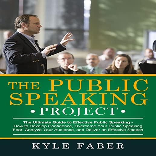 The Public Speaking Project: The Ultimate Guide to Effective Public Speaking: How to Develop Confidence, Overcome Your Public Speaking Fear, Analyz