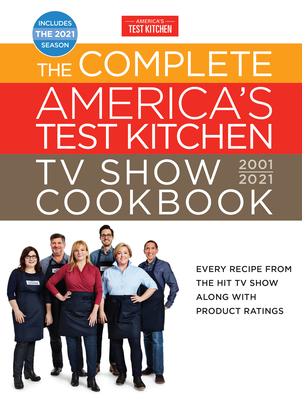 The Complete America's Test Kitchen TV Show Cookbook 2001-2021: Every Recipe from the Hit TV Show with Product Ratings and a Look Behind the Scenes In