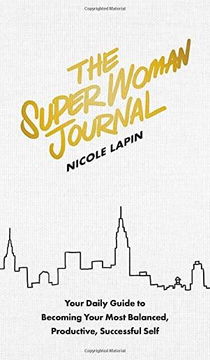 The Super Woman Journal: Your Daily Guide to Becoming Your Most Balanced, Productive, Successful Self