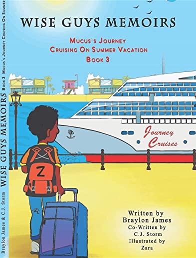 Wise Guys Memoirs... Mucus's Journey: Cruising On Summer Vacation (Book 3)
