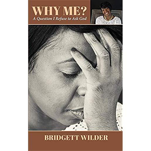 Why Me?: A Question I Refuse to Ask God