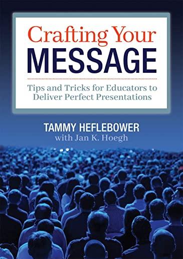 Crafting Your Message: Tips and Tricks for Educators to Deliver Perfect Presentations (a Clear Process for Planning and Delivering Highly Eff