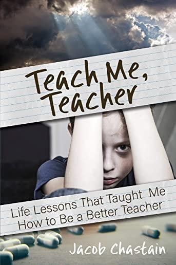 Teach Me, Teacher: Life Lessons That Taught Me How to Be a Better Teacher