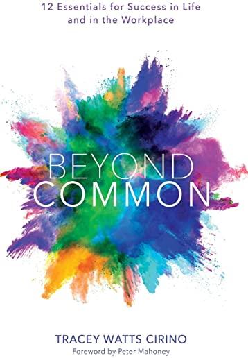 Beyond Common: 12 Essentials for Success in Life and in the Workplace