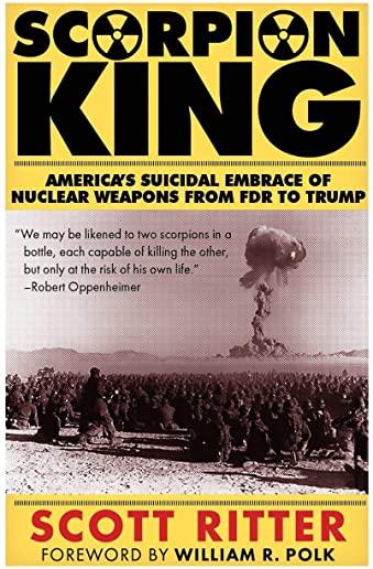 Scorpion King: America's Suicidal Embrace of Nuclear Weapons from FDR to Trump