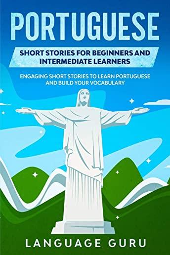 Portuguese Short Stories for Beginners and Intermediate Learners: Engaging Short Stories to Learn Portuguese and Build Your Vocabulary