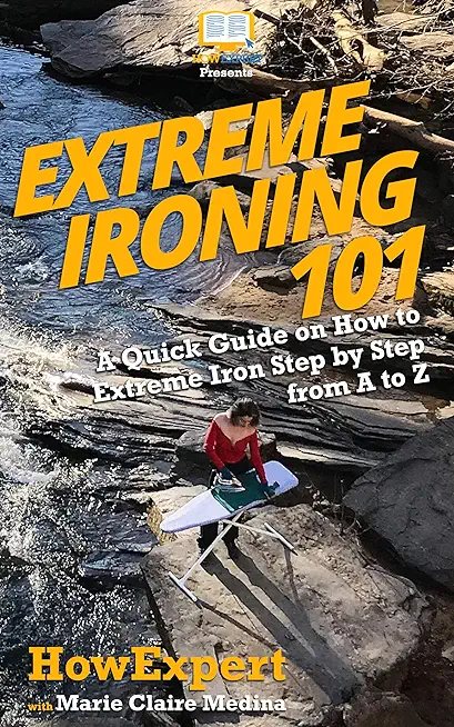 Extreme Ironing 101: A Quick Guide on How to Extreme Iron Step by Step from A to Z