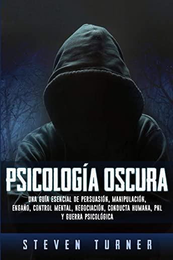 PsicologÃ­a oscura: Una guÃ­a esencial de persuasiÃ³n, manipulaciÃ³n, engaÃ±o, control mental, negociaciÃ³n, conducta humana, PNL y guerra psic